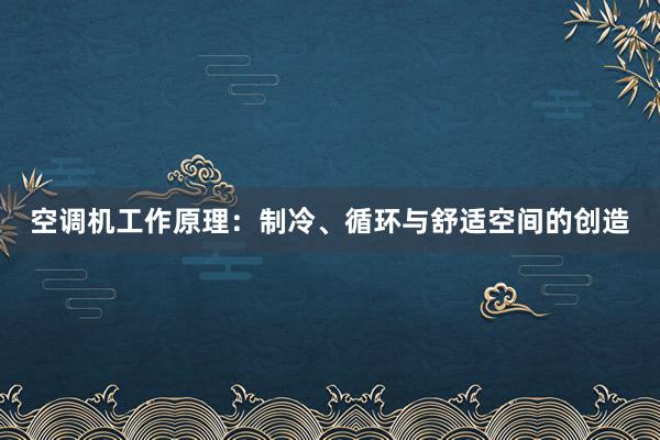 空调机工作原理：制冷、循环与舒适空间的创造