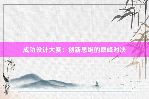 成功设计大赛：创新思维的巅峰对决