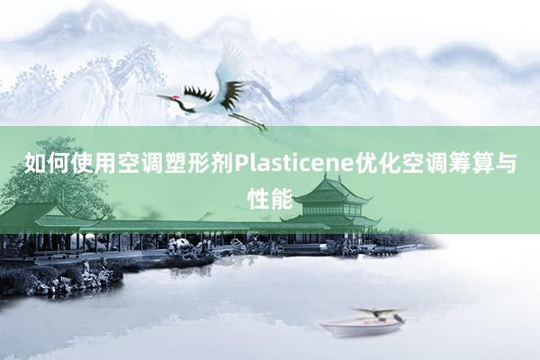 如何使用空调塑形剂Plasticene优化空调筹算与性能