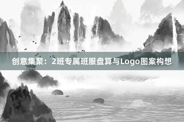 创意集聚：2班专属班服盘算与Logo图案构想