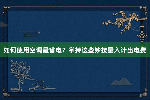 如何使用空调最省电？掌持这些妙技量入计出电费