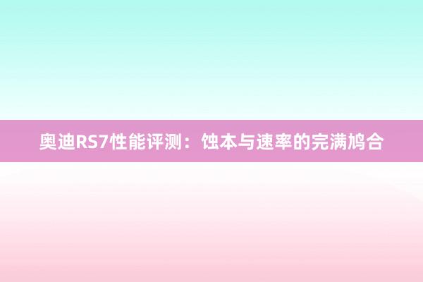 奥迪RS7性能评测：蚀本与速率的完满鸠合